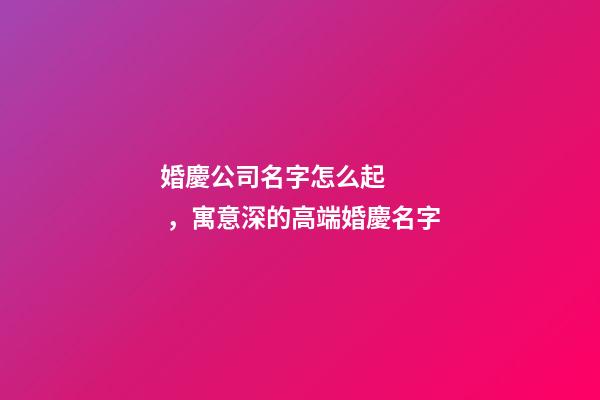 婚慶公司名字怎么起，寓意深的高端婚慶名字